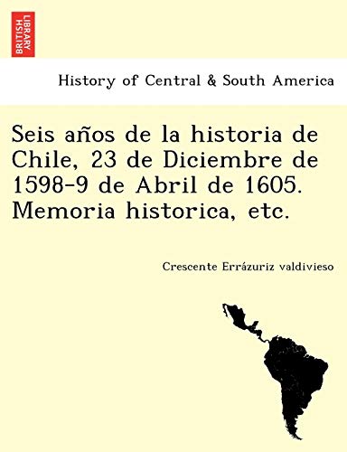 Stock image for Seis an?os de la historia de Chile, 23 de Diciembre de 1598-9 de Abril de 1605. Memoria historica, etc. for sale by Lucky's Textbooks