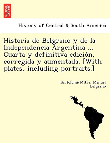 Imagen de archivo de Historia de Belgrano y de la Independencia Argentina . Cuarta y definitiva edicio?n, corregida y aumentada. [With plates, including portraits.] (Spanish Edition) a la venta por Lucky's Textbooks