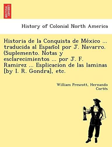 9781249024217: Historia de La Conquista de Me Xico ... Traducida Al Espan Ol Por J. Navarro. (Suplemento. Notas y Esclarecimientos ... Por J. F. Ramirez ... Esplicacion de Las Laminas [By I. R. Gondra], Etc.