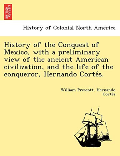 Stock image for History of the Conquest of Mexico, with a preliminary view of the ancient American civilization, and the life of the conqueror, Hernando Corte?s. for sale by Lucky's Textbooks