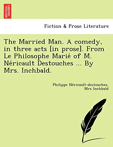 Imagen de archivo de The Married Man. A comedy, in three acts [in prose]. From Le Philosophe Marie' of M. Ne'ricault Destouches . By Mrs. Inchbald. a la venta por Chiron Media
