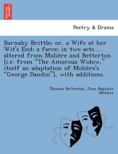 Beispielbild fr Barnaby Brittle; or, a Wife at her Wit's End; a farce; in two acts . altered from Molie`re and Betterton [i.e. from "The Amorous Widow," itself an . Molie`re's "George Dandin"], with additions. zum Verkauf von Chiron Media
