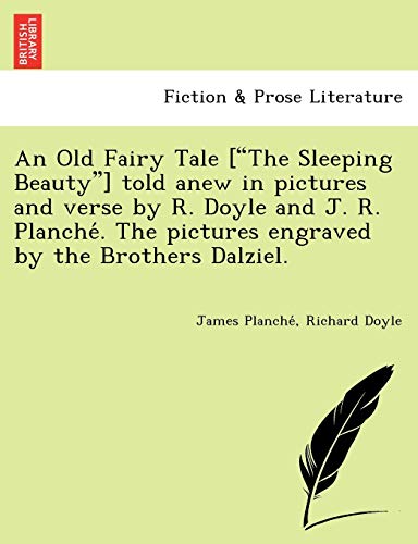 An Old Fairy Tale ["The Sleeping Beauty"] Told Anew in Pictures and Verse by R. Doyle and J. R. Planche . the Pictures Engraved by the Brothers Dalziel. (9781249025429) by Planche, James; Doyle PhD, Richard