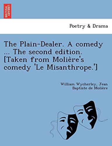 The Plain-Dealer. a Comedy ... the Second Edition. [Taken from Molie Re's Comedy 'le Misanthrope.'] (9781249025436) by Wycherley, William; Moliere, Jean-Baptiste