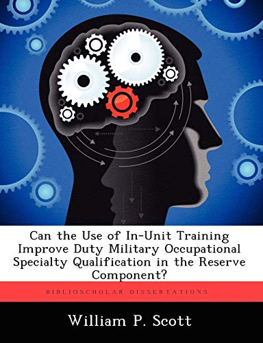 Can the Use of In-Unit Training Improve Duty Military Occupational Specialty Qualification in the Reserve Component? (9781249363729) by Scott, William P