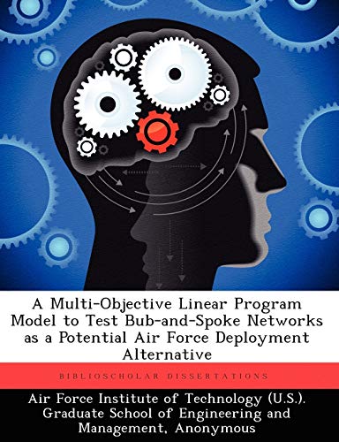 9781249450108: A Multi-Objective Linear Program Model to Test Bub-And-Spoke Networks as a Potential Air Force Deployment Alternative