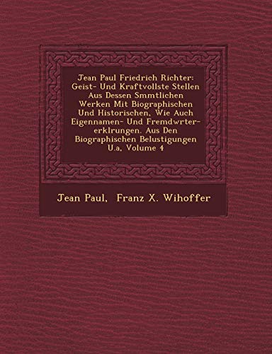 Jean Paul Friedrich Richter: Geist- Und Kraftvollste Stellen Aus Dessen S Mmtlichen Werken Mit Biographischen Und Historischen, Wie Auch Eigennamen (German Edition) (9781249461777) by Paul, Jean