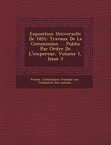 9781249467052: Exposition Universelle de 1851: Travaux de La Commission ... Publi S Par Ordre de L'Empereur, Volume 1, Issue 3