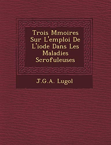 Stock image for Trois M Moires Sur L'Emploi de L'Iode Dans Les Maladies Scrofuleuses (French Edition) for sale by Lucky's Textbooks