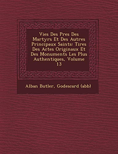 Imagen de archivo de Vies Des Pres Des Martyrs Et Des Autres Principaux Saints: Tires Des Actes Originaux Et Des Monuments Les Plus Authentiques, Volume 13 (French Edition) a la venta por Lucky's Textbooks