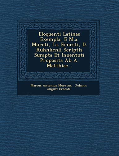 9781249510116: Eloquenti Latinae Exempla, E M.a. Mureti, I.a. Ernesti, D. Ruhnkenii Scriptis Sumpta Et Inuentuti Proposita Ab A. Matthiae...