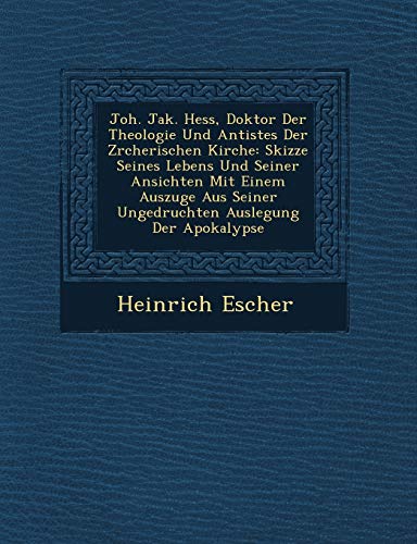 Imagen de archivo de Joh. Jak. Hess, Doktor Der Theologie Und Antistes Der Z Rcherischen Kirche: Skizze Seines Lebens Und Seiner Ansichten Mit Einem Auszuge Aus Seiner . Der Apokalypse (English and German Edition) a la venta por Lucky's Textbooks