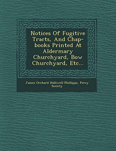 Notices Of Fugitive Tracts, And Chap-books Printed At Aldermary Churchyard, Bow Churchyard, Etc... (9781249531418) by Halliwell-Phillipps, James Orchard; Society, Percy