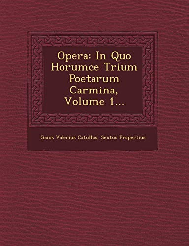 Opera: In Quo Horumce Trium Poetarum Carmina, Volume 1... (9781249538783) by Catullus, Gaius Valerius; Propertius, Sextus