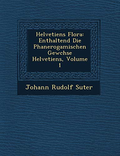 Stock image for Helvetiens Flora: Enthaltend Die Phanerogamischen Gewchse Helvetiens, Volume 1 (English and German Edition) for sale by Lucky's Textbooks