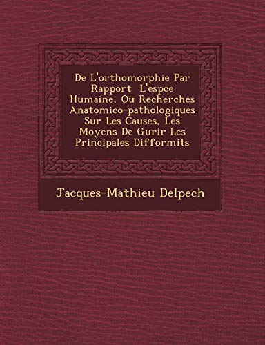 9781249538967: De L'orthomorphie Par Rapport L'espce Humaine, Ou Recherches Anatomico-pathologiques Sur Les Causes, Les Moyens De Gurir Les Principales Difformits