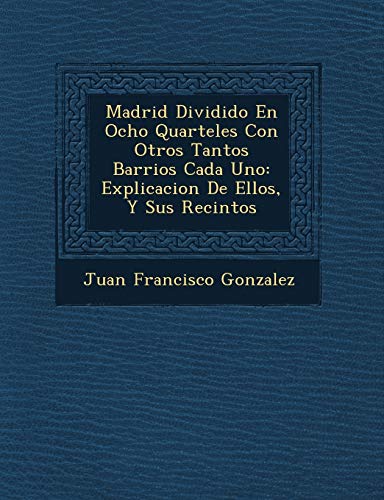 Beispielbild fr Madrid Dividido En Ocho Quarteles Con Otros Tantos Barrios Cada Uno: Explicacion De Ellos, Y Sus Recintos (Spanish Edition) zum Verkauf von Lucky's Textbooks