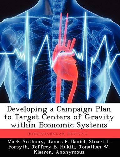 Developing a Campaign Plan to Target Centers of Gravity within Economic Systems (9781249586326) by Anthony, Mark; Daniel, James F; Forsyth, Stuart T