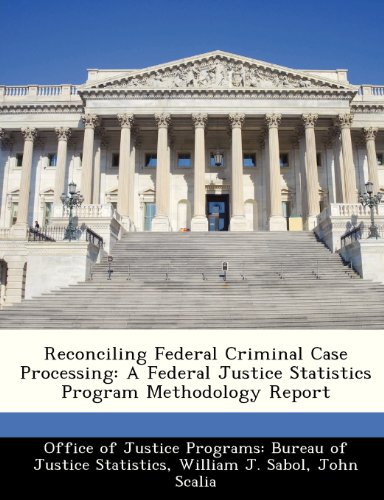 Reconciling Federal Criminal Case Processing: A Federal Justice Statistics Program Methodology Report (9781249591382) by Sabol, William J.; Scalia, John