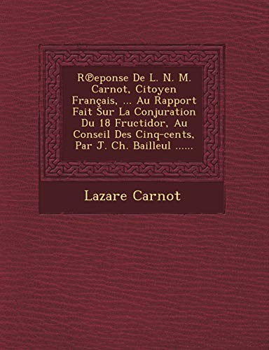 Imagen de archivo de Reponse De L. N. M. Carnot, Citoyen Franais, . Au Rapport Fait Sur La Conjuration Du 18 Fructidor, Au Conseil Des Cinq-cents, Par J. Ch. Bailleul . (French Edition) a la venta por Ebooksweb