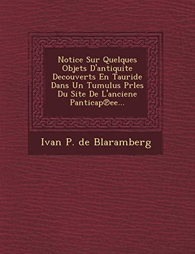9781249607182: Notice Sur Quelques Objets D'Antiquite Decouverts En Tauride Dans Un Tumulus Prles Du Site de L'Anciene Panticap Ee...