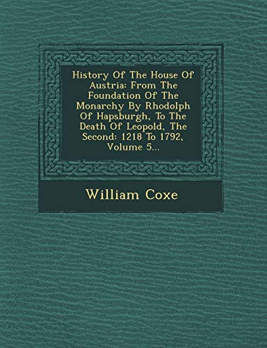 9781249609100: History Of The House Of Austria: From The Foundation Of The Monarchy By Rhodolph Of Hapsburgh, To The Death Of Leopold, The Second: 1218 To 1792, Volume 5...