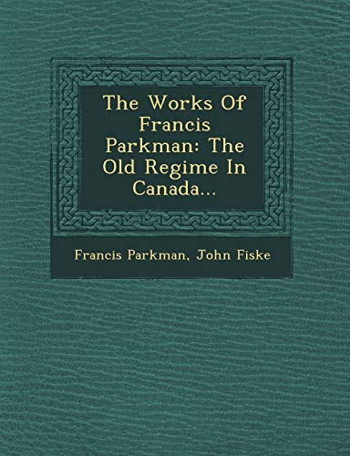 The Works Of Francis Parkman: The Old Regime In Canada... (9781249609360) by Parkman, Francis; Fiske, John