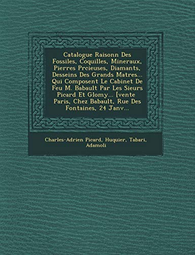 Catalogue Raisonn Des Fossiles, Coquilles, Mineraux, Pierres Prcieuses, Diamants, Desseins Des Grands Matres... Qui Composent ... [vente Paris, Chez Babault, Rue De (9781249611394) by Picard, Charles-Adrien