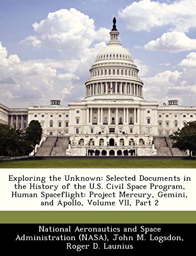 Exploring the Unknown: Selected Documents in the History of the U.S. Civil Space Program, Human Spaceflight: Project Mercury, Gemini, and Apollo, Volume VII, Part 2 (9781249612582) by Logsdon, John M.; Launius, Roger D.