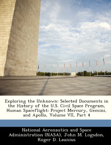 Exploring the Unknown: Selected Documents in the History of the U.S. Civil Space Program, Human Spaceflight: Project Mercury, Gemini, and Apollo, Volume VII, Part 4 (9781249612636) by Logsdon, John M.; Launius, Roger D.