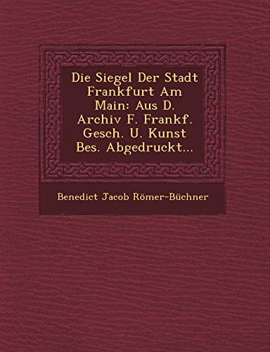 Imagen de archivo de Die Siegel Der Stadt Frankfurt Am Main: Aus D. Archiv F. Frankf. Gesch. U. Kunst Bes. Abgedruckt. a la venta por Lucky's Textbooks