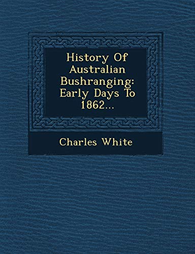 History of Australian Bushranging: Early Days to 1862... (9781249619109) by White, MD Charles