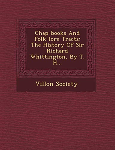 Chap-Books and Folk-Lore Tracts: The History of Sir Richard Whittington, by T. H... (9781249623502) by Society, Villon