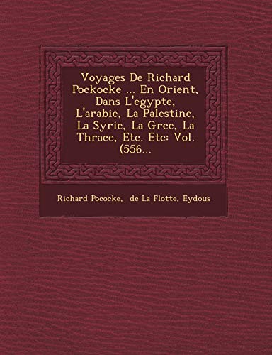 9781249627470: Voyages De Richard Pockocke ... En Orient, Dans L'egypte, L'arabie, La Palestine, La Syrie, La Grce, La Thrace, Etc. Etc: Vol. (556...
