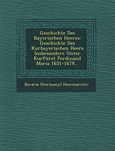 9781249633679: Geschichte Des Bayerischen Heeres: Geschichte Des Kurbayerischen Heers Insbesondere Unter Kurfrst Ferdinand Maria 1651-1679...