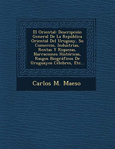 9781249650829: El Oriental: Descripcin General De La Repblica Oriental Del Uruguay, Su Comercio, Industrias, Rentas Y Riquezas, Narraciones Histricas, Rasgos ... Uruguayos Clebres, Etc... (Spanish Edition)