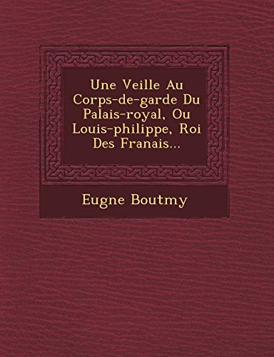 Stock image for Une Veill E Au Corps-de-Garde Du Palais-Royal, Ou Louis-Philippe, Roi Des Fran Ais. (French Edition) for sale by Lucky's Textbooks