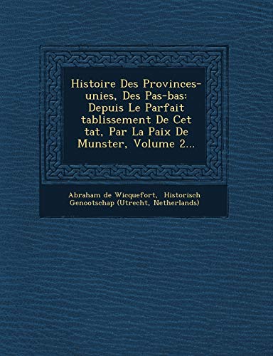 Histoire Des Provinces-unies, Des Pas-bas: Depuis Le Parfait tablissement De Cet tat, Par La Paix De Munster, Volume 2... (French Edition) (9781249676188) by Wicquefort, Abraham De; Netherlands)