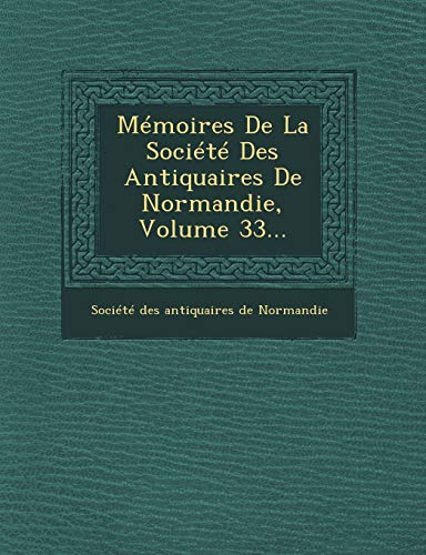 Memoires de La Societe Des Antiquaires de Normandie, Volume 33. - Societe Des Antiquaires De Normandie