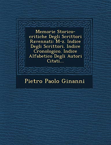 9781249685395: Memorie Storico-critiche Degli Scrittori Ravennati: M-z. Indice Degli Scrittori. Indice Cronologico. Indice Alfabetico Degli Autori Citati...