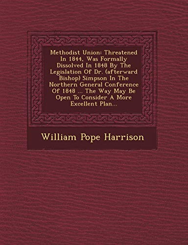 Stock image for Methodist Union: Threatened in 1844, Was Formally Dissolved in 1848 by the Legislation of Dr. (Afterward Bishop) Simpson in the Northern General . Be Open to Consider a More Excellent Plan. for sale by Lucky's Textbooks