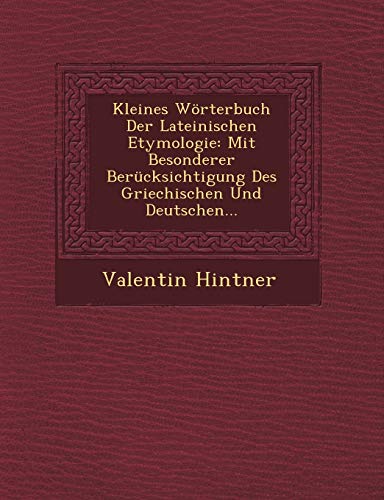 Kleines WÃ¶rterbuch Der Lateinischen Etymologie: Mit Besonderer BerÃ¼cksichtigung Des Griechischen Und Deutschen... (German Edition) (9781249691754) by Hintner, Valentin