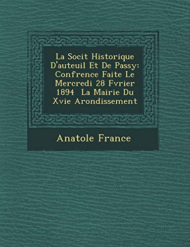 La Socit Historique D'auteuil Et De Passy: Confrence Faite Le Mercredi 28 Fvrier 1894 La Mairie Du Xvie Arondissement (French Edition) (9781249716716) by France, Anatole