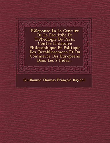 Stock image for R Eponse La La Censure de La Facult E de Th Eologie de Paris Contre L'Histoire Philosophique Et Politique Des Etablissemens Et Du Commerce Des Europe for sale by PBShop.store US