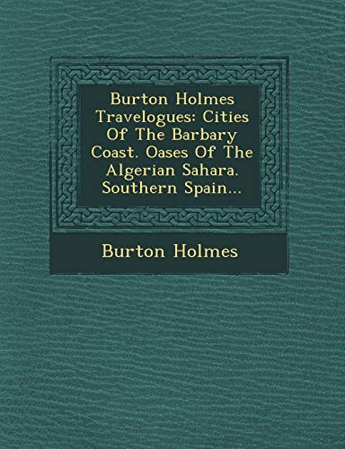 Burton Holmes Travelogues: Cities of the Barbary Coast. Oases of the Algerian Sahara. Southern Spain... (9781249793205) by Holmes, Burton