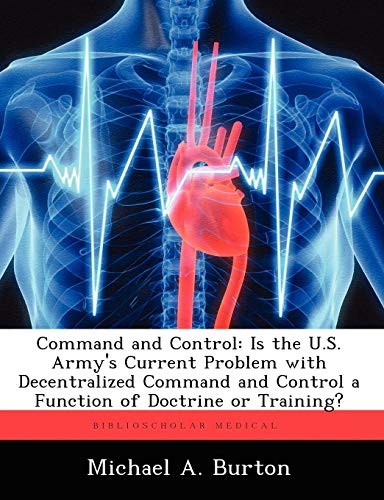 Imagen de archivo de Command and Control: Is the U.S. Army's Current Problem with Decentralized Command and Control a Function of Doctrine or Training? a la venta por Chiron Media