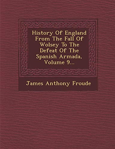 History Of England From The Fall Of Wolsey To The Defeat Of The Spanish Armada, Volume 9... (9781249924371) by Froude, James Anthony