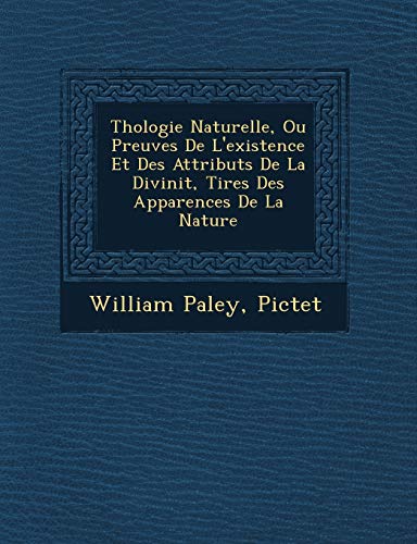 Thologie Naturelle, Ou Preuves De L'existence Et Des Attributs De La Divinit, Tires Des Apparences De La Nature (French Edition) (9781249931652) by Paley, William; Pictet