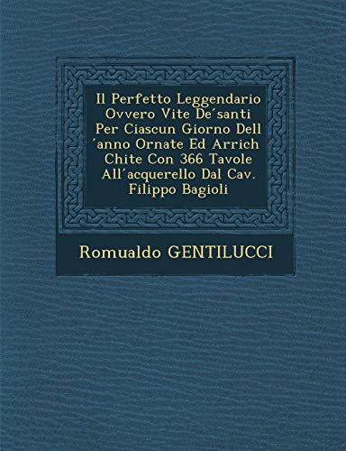 9781249931812: Il Perfetto Leggendario Ovvero Vite de Santi Per Ciascun Giorno Dell Anno Ornate Ed Arrich Chite Con 366 Tavole All Acquerello Dal Cav. Filippo Bagioli (English and Italian Edition)