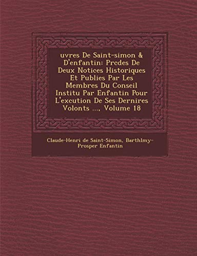 Uvres de Saint-Simon & D'Enfantin: PR C D Es de Deux Notices Historiques Et Publi Es Par Les Membres Du Conseil Institu Par Enfantin Pour L'Ex Cution (French Edition) (9781249934479) by De Saint-Simon, Claude-Henri; Enfantin, Barth L. My-Prosper